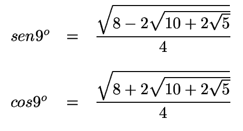 $ \begin{array}{lcl}
sen 9^o & =&\displaystyle{\sqrt{8-2\sqrt{10+2\sqrt{5}}}\ov...
...
cos 9^o & =&\displaystyle{\sqrt{8+2\sqrt{10+2\sqrt{5}}}\over 4}
\end{array}$